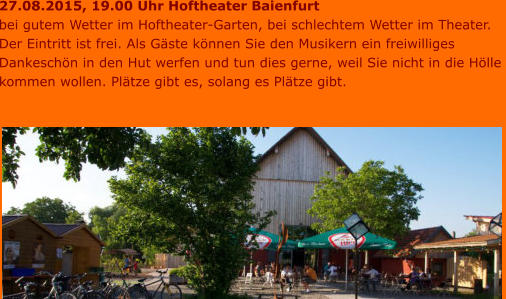 27.08.2015, 19.00 Uhr Hoftheater Baienfurt bei gutem Wetter im Hoftheater-Garten, bei schlechtem Wetter im Theater. Der Eintritt ist frei. Als Gäste können Sie den Musikern ein freiwilliges  Dankeschön in den Hut werfen und tun dies gerne, weil Sie nicht in die Hölle  kommen wollen. Plätze gibt es, solang es Plätze gibt.