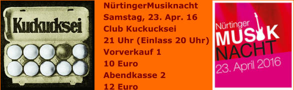 NürtingerMusiknacht  Samstag, 23. Apr. 16 Club Kuckucksei  21 Uhr (Einlass 20 Uhr) Vorverkauf 1 10 Euro Abendkasse 2 12 Euro