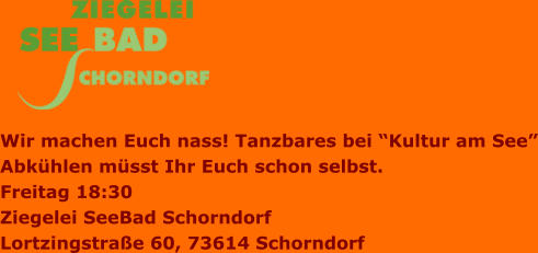 Wir machen Euch nass! Tanzbares bei “Kultur am See” Abkühlen müsst Ihr Euch schon selbst.  Freitag 18:30 Ziegelei SeeBad Schorndorf Lortzingstraße 60, 73614 Schorndorf